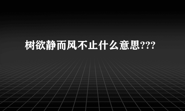 树欲静而风不止什么意思???