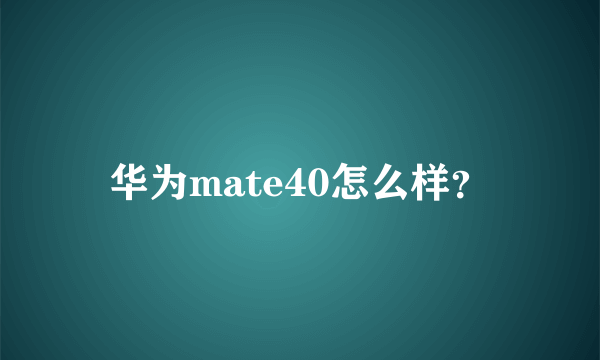 华为mate40怎么样？