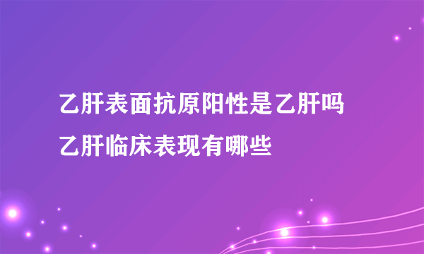 乙肝表面抗原阳性是乙肝吗 乙肝临床表现有哪些