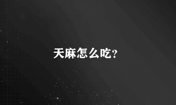 天麻怎么吃？