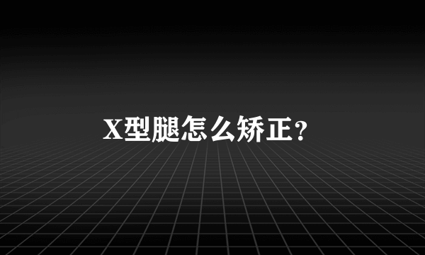 X型腿怎么矫正？