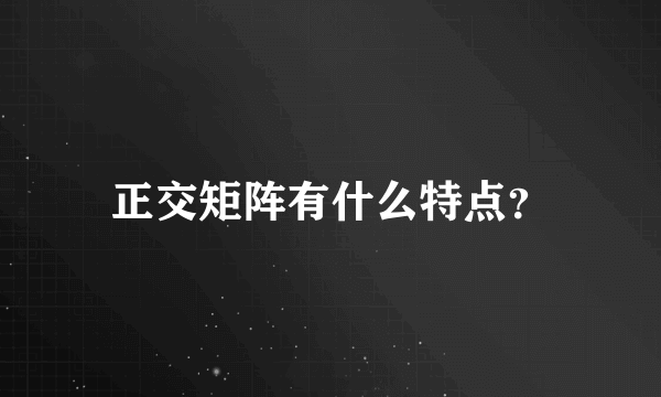 正交矩阵有什么特点？