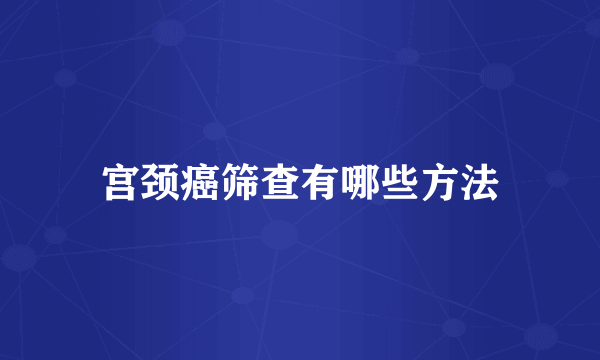 宫颈癌筛查有哪些方法