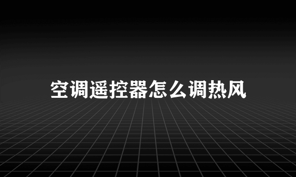 空调遥控器怎么调热风