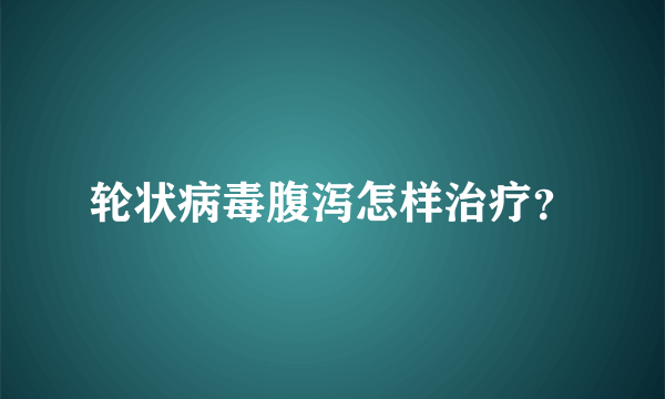 轮状病毒腹泻怎样治疗？