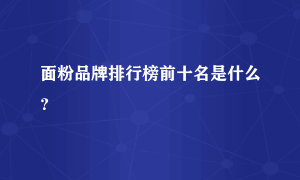 面粉品牌排行榜前十名是什么？