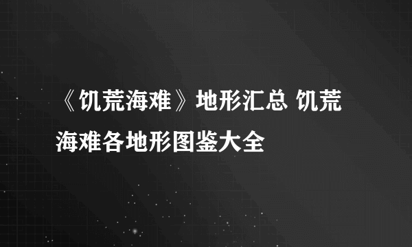 《饥荒海难》地形汇总 饥荒海难各地形图鉴大全