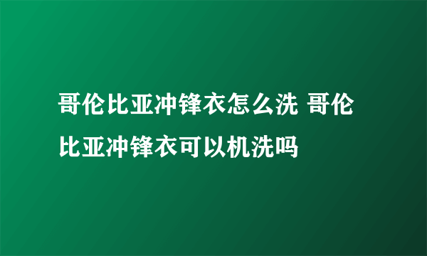 哥伦比亚冲锋衣怎么洗 哥伦比亚冲锋衣可以机洗吗