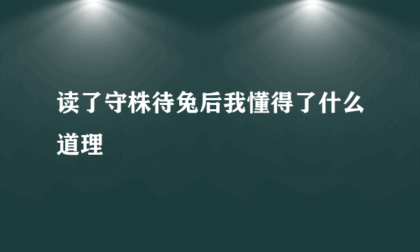 读了守株待兔后我懂得了什么道理