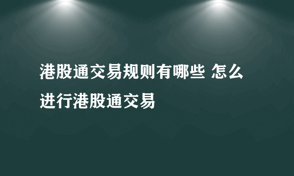 港股通交易规则有哪些 怎么进行港股通交易