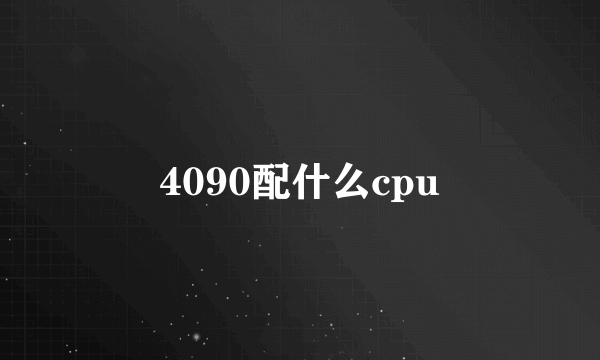 4090配什么cpu