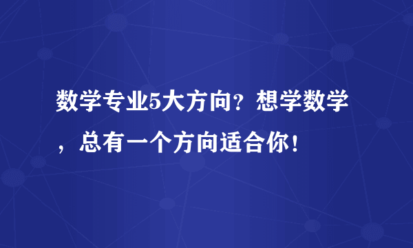 数学专业5大方向？想学数学，总有一个方向适合你！