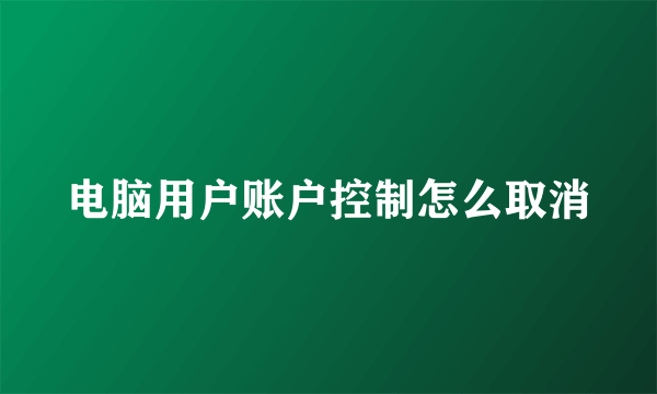 电脑用户账户控制怎么取消