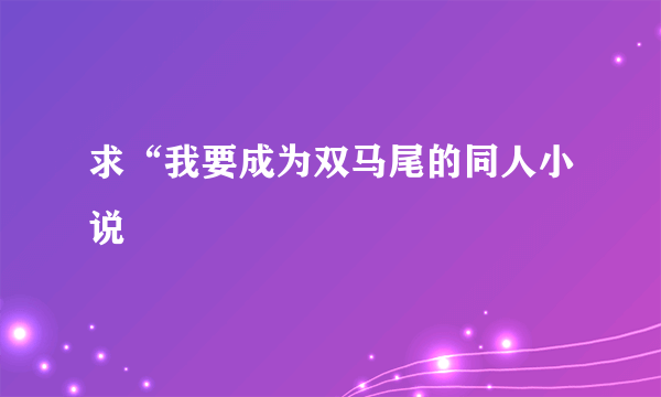 求“我要成为双马尾的同人小说