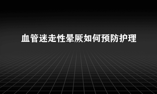 血管迷走性晕厥如何预防护理