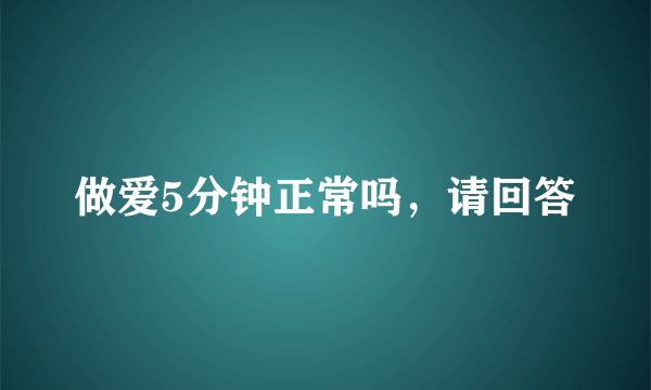 做爱5分钟正常吗，请回答