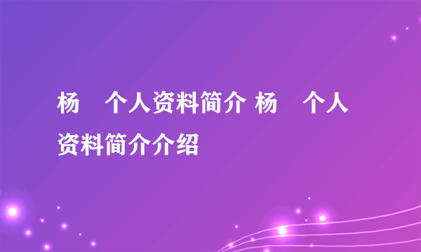 杨玏个人资料简介 杨玏个人资料简介介绍