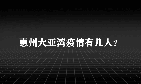 惠州大亚湾疫情有几人？