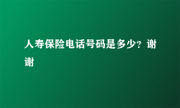 人寿保险电话号码是多少？谢谢