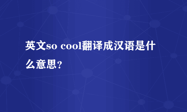 英文so cool翻译成汉语是什么意思？