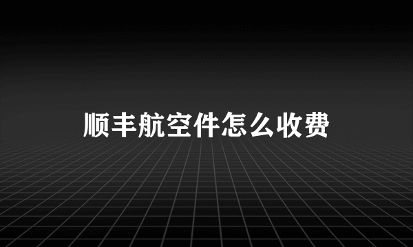 顺丰航空件怎么收费