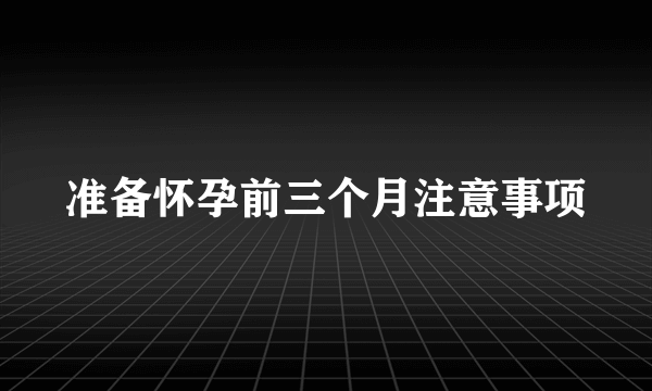 准备怀孕前三个月注意事项