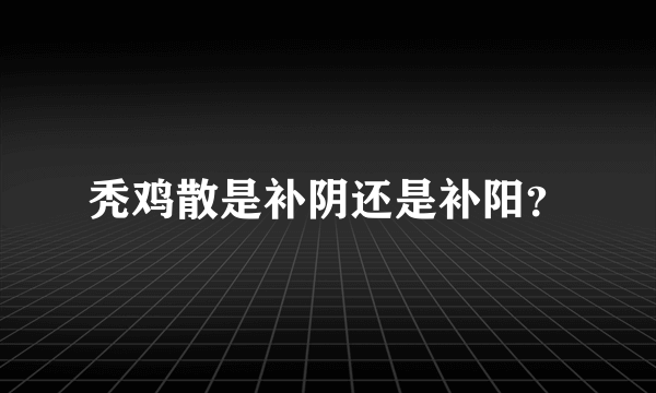 秃鸡散是补阴还是补阳？