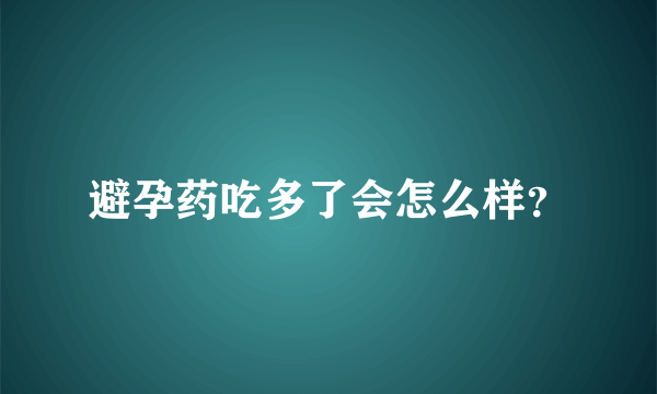 避孕药吃多了会怎么样？