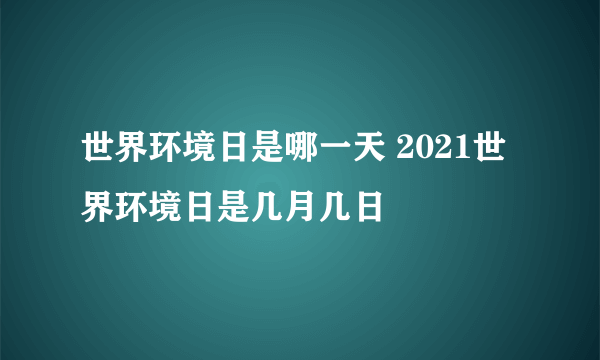 世界环境日是哪一天 2021世界环境日是几月几日