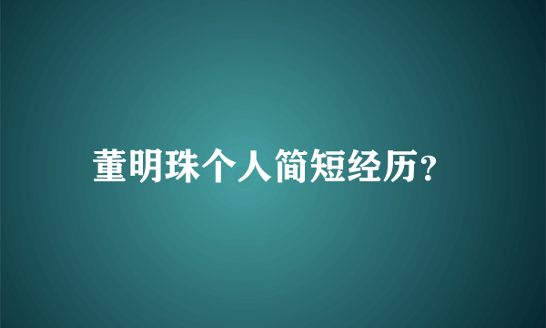 董明珠个人简短经历？