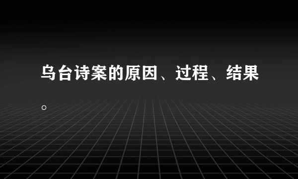 乌台诗案的原因、过程、结果。