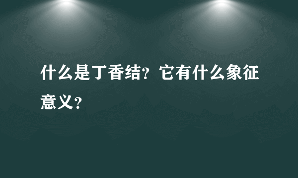 什么是丁香结？它有什么象征意义？