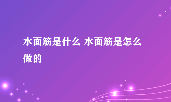 水面筋是什么 水面筋是怎么做的