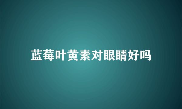 蓝莓叶黄素对眼睛好吗