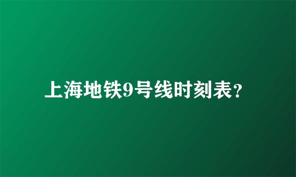 上海地铁9号线时刻表？