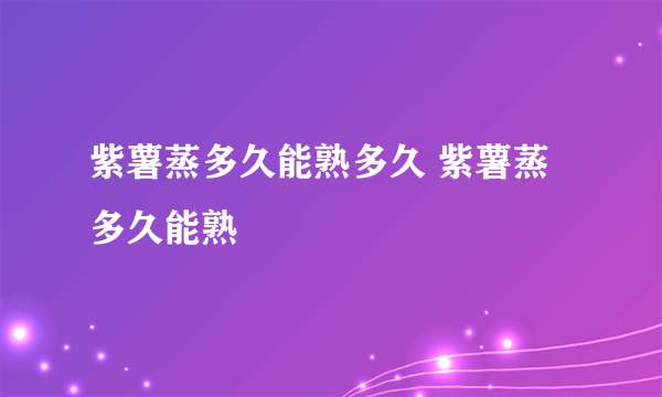 紫薯蒸多久能熟多久 紫薯蒸多久能熟