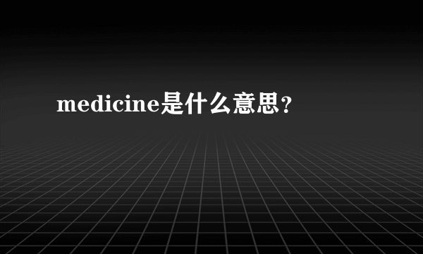 medicine是什么意思？