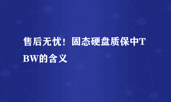 售后无忧！固态硬盘质保中TBW的含义