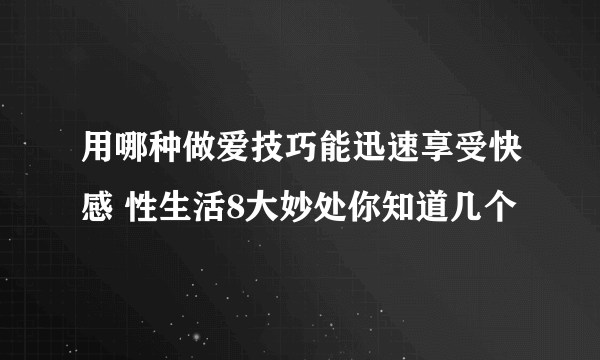 用哪种做爱技巧能迅速享受快感 性生活8大妙处你知道几个