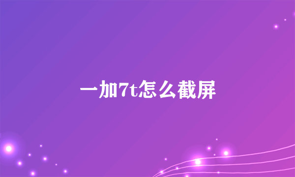 一加7t怎么截屏