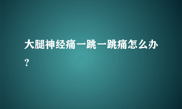 大腿神经痛一跳一跳痛怎么办?