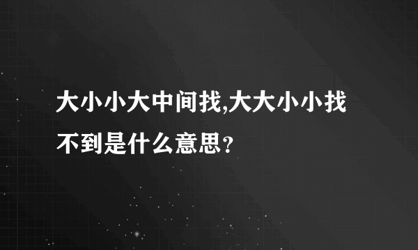 大小小大中间找,大大小小找不到是什么意思？