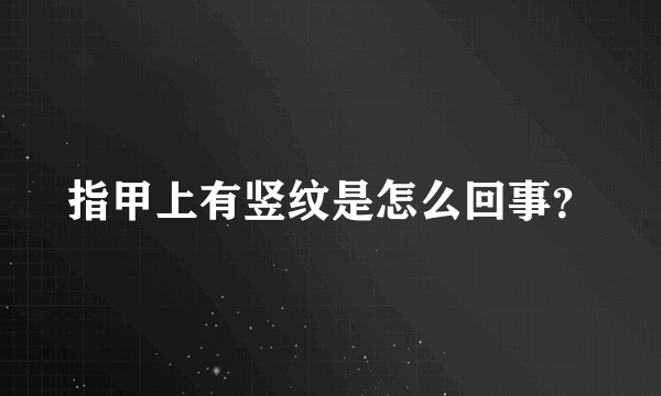 指甲上有竖纹是怎么回事？