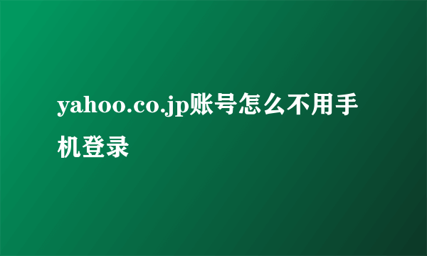 yahoo.co.jp账号怎么不用手机登录