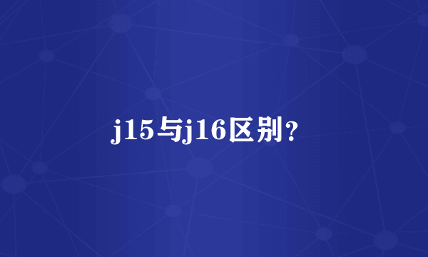 j15与j16区别？