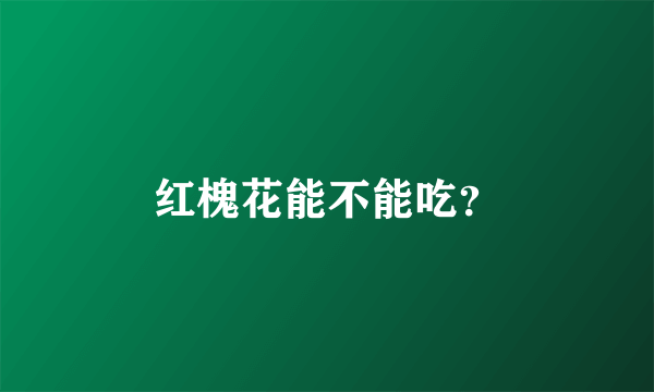 红槐花能不能吃？