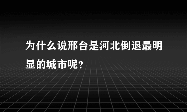 为什么说邢台是河北倒退最明显的城市呢？