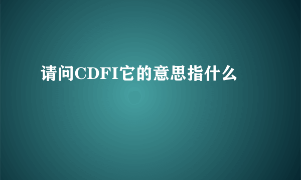 请问CDFI它的意思指什么