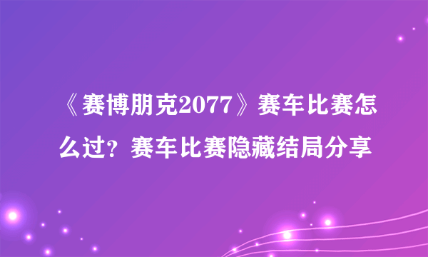 《赛博朋克2077》赛车比赛怎么过？赛车比赛隐藏结局分享