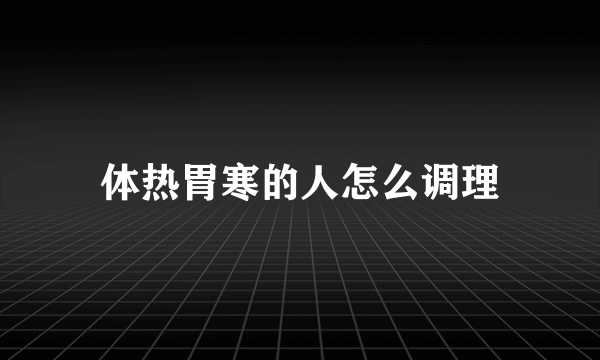 体热胃寒的人怎么调理